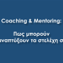 Coaching & Mentoring: Πως μπορούν να αναπτύξουν τα στελέχη σας;